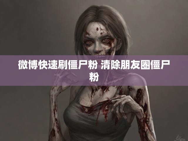 微博快速刷僵尸粉 清除朋友圈僵尸粉