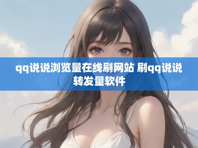 qq说说浏览量在线刷网站 刷qq说说转发量软件