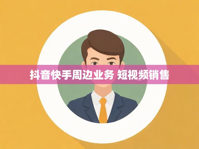 抖音快手周边业务 短视频销售