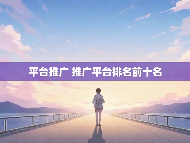 平台推广 推广平台排名前十名