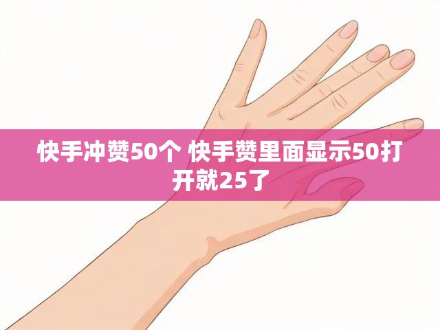 快手冲赞50个 快手赞里面显示50打开就25了
