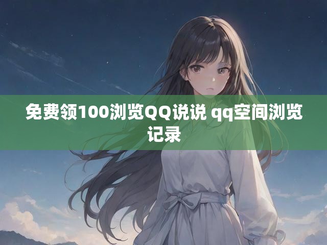 免费领100浏览QQ说说 qq空间浏览记录