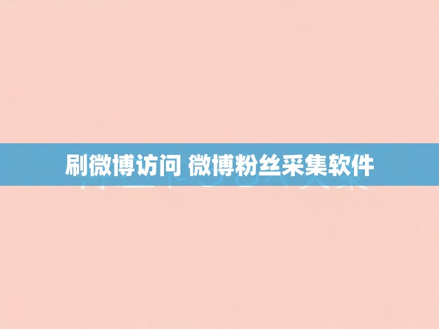 刷微博访问 微博粉丝采集软件