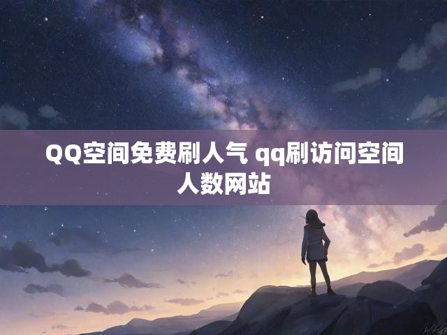 QQ空间免费刷人气 qq刷访问空间人数网站