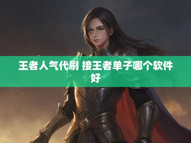 王者人气代刷 接王者单子哪个软件好