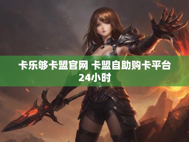 卡乐够卡盟官网 卡盟自助购卡平台24小时