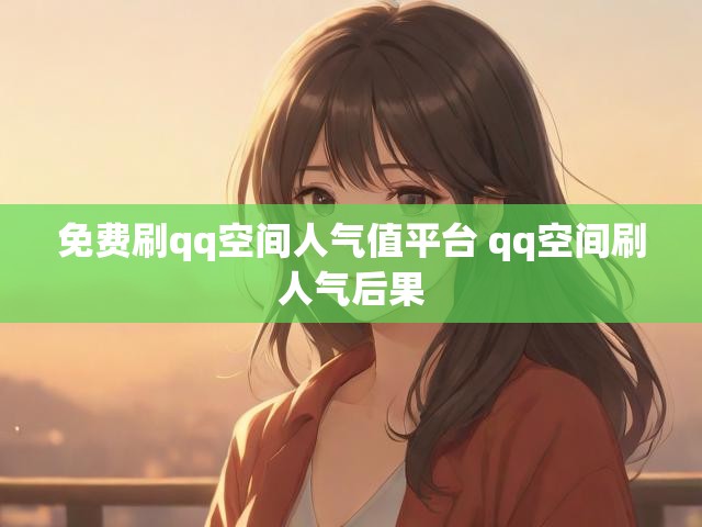 免费刷qq空间人气值平台 qq空间刷人气后果