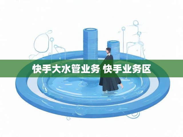 快手大水管业务 快手业务区