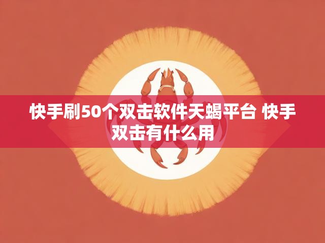 快手刷50个双击软件天蝎平台 快手双击有什么用