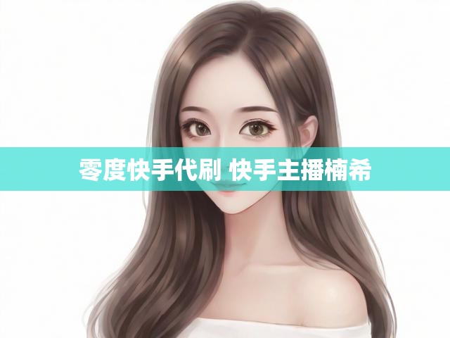 零度快手代刷 快手主播楠希