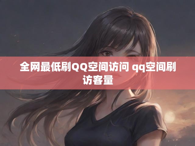 全网最低刷QQ空间访问 qq空间刷访客量
