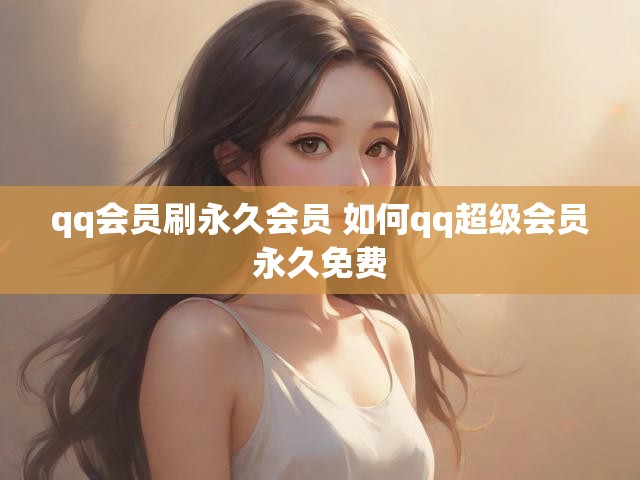qq会员刷永久会员 如何qq超级会员永久免费