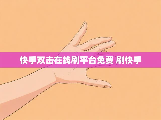 快手双击在线刷平台免费 刷快手