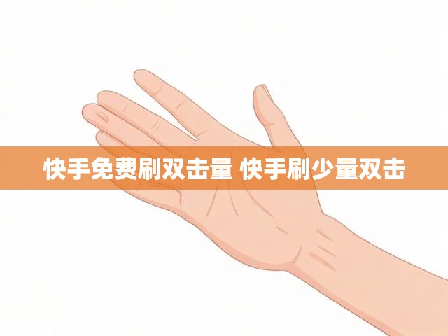 快手免费刷双击量 快手刷少量双击