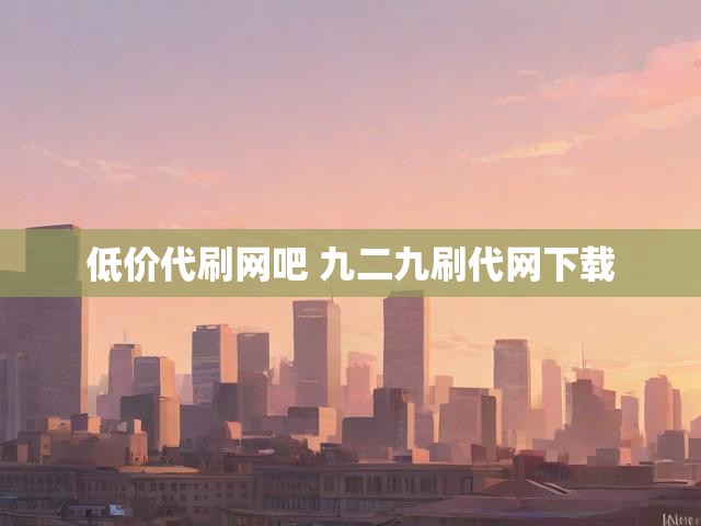 低价代刷网吧 九二九刷代网下载