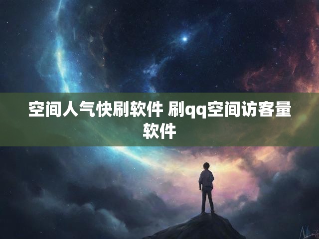 空间人气快刷软件 刷qq空间访客量软件