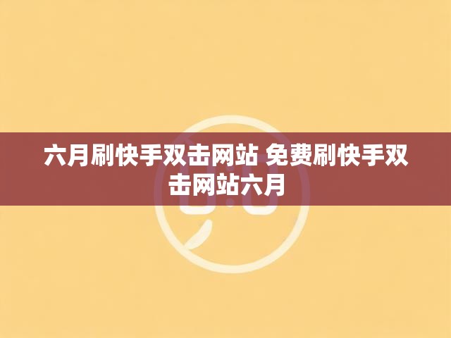 六月刷快手双击网站 免费刷快手双击网站六月