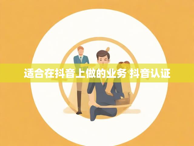 适合在抖音上做的业务 抖音认证