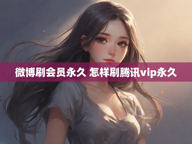 微博刷会员永久 怎样刷腾讯vip永久