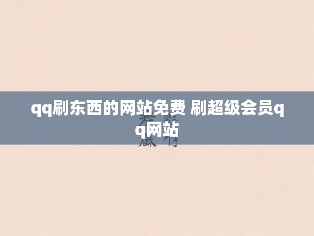 qq刷东西的网站免费 刷超级会员qq网站