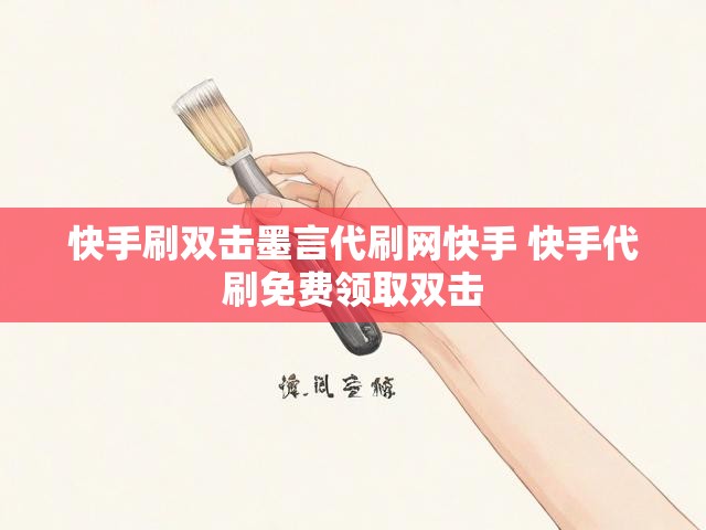 快手刷双击墨言代刷网快手 快手代刷免费领取双击