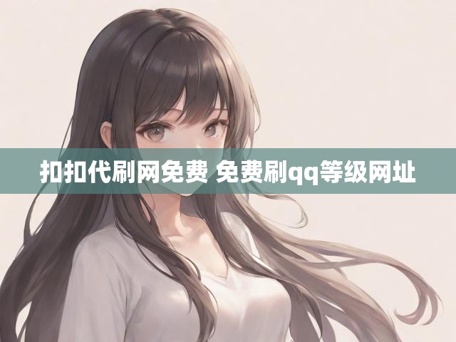 扣扣代刷网免费 免费刷qq等级网址