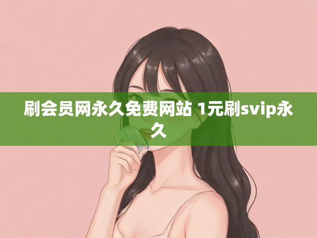 刷会员网永久免费网站 1元刷svip永久