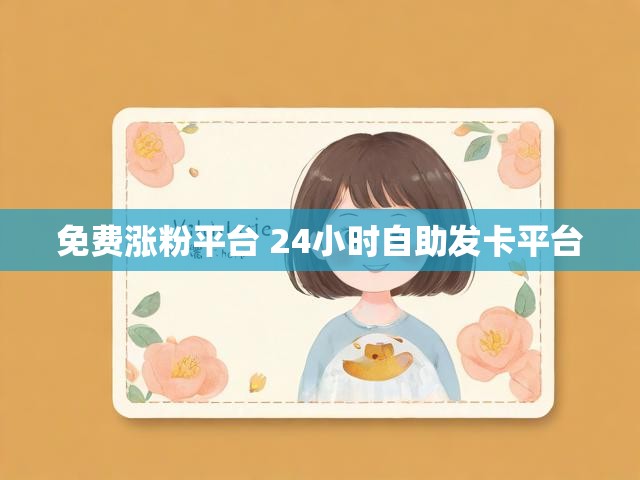 免费涨粉平台 24小时自助发卡平台
