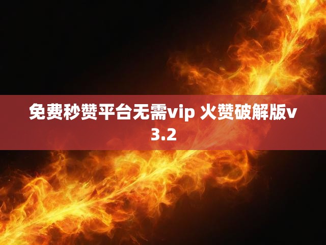 免费秒赞平台无需vip 火赞破解版v3.2