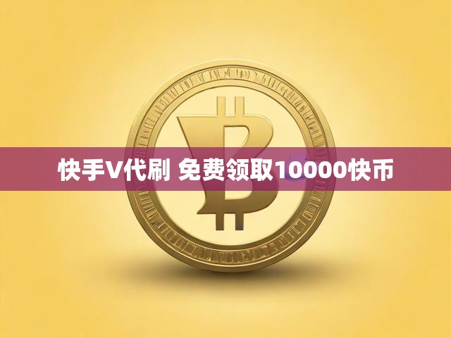 快手V代刷 免费领取10000快币
