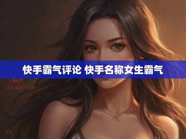 快手霸气评论 快手名称女生霸气