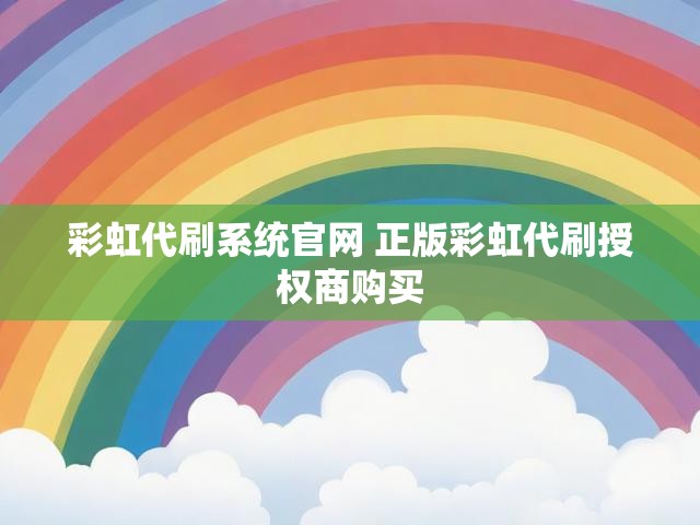 彩虹代刷系统官网 正版彩虹代刷授权商购买