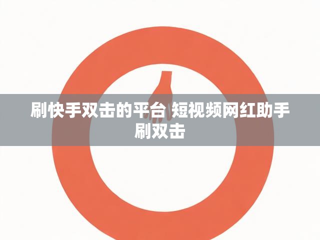 刷快手双击的平台 短视频网红助手刷双击