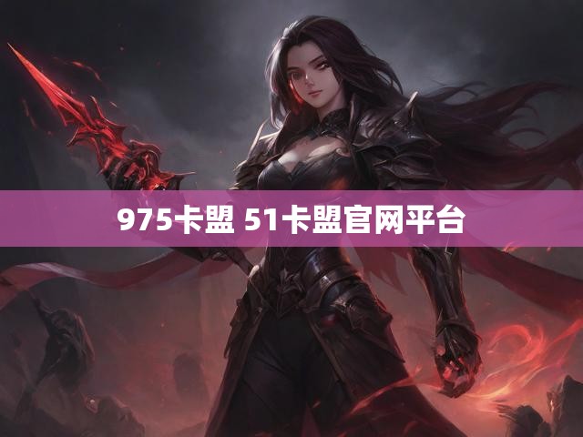 975卡盟 51卡盟官网平台