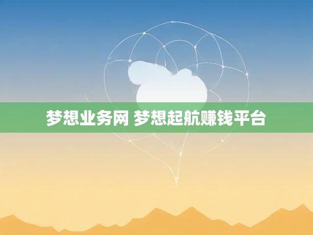 梦想业务网 梦想起航赚钱平台