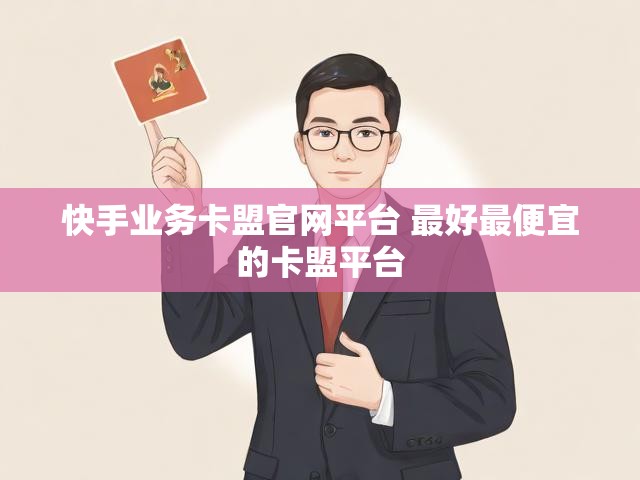 快手业务卡盟官网平台 最好最便宜的卡盟平台