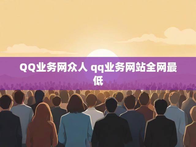 QQ业务网众人 qq业务网站全网最低