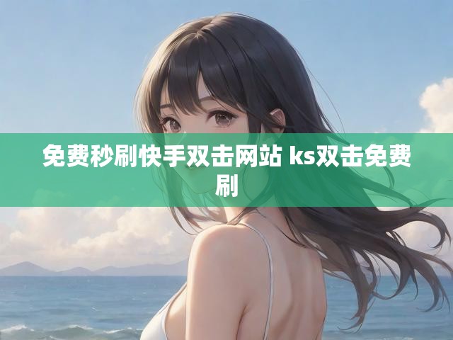 免费秒刷快手双击网站 ks双击免费刷
