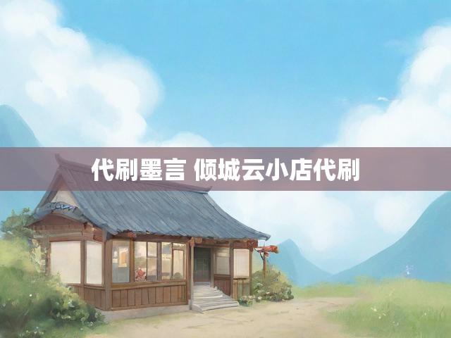 代刷墨言 倾城云小店代刷