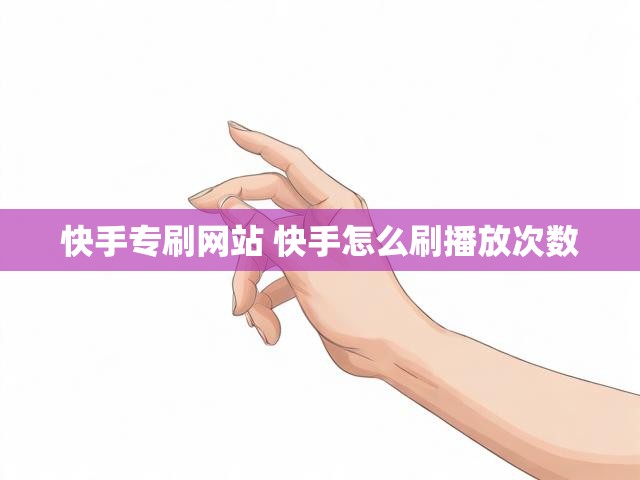 快手专刷网站 快手怎么刷播放次数