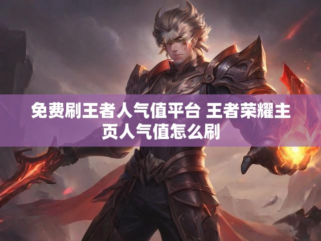 免费刷王者人气值平台 王者荣耀主页人气值怎么刷