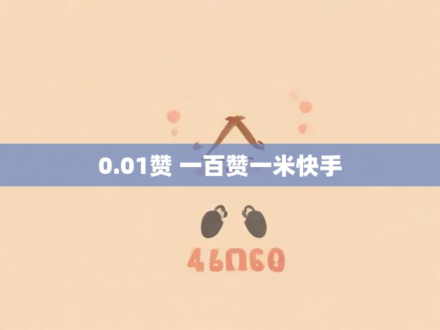 0.01赞 一百赞一米快手