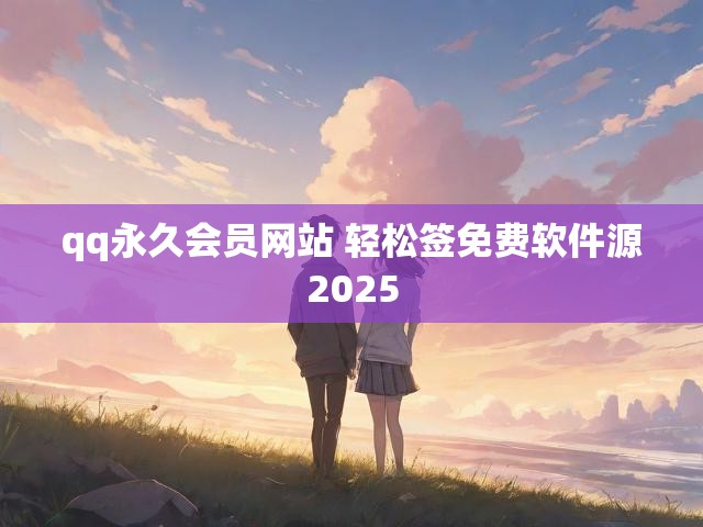 qq永久会员网站 轻松签免费软件源2025