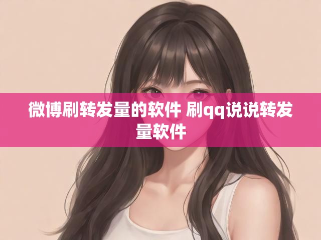 微博刷转发量的软件 刷qq说说转发量软件