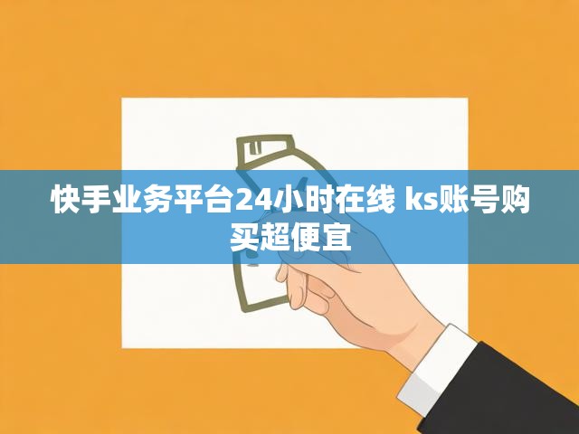 快手业务平台24小时在线 ks账号购买超便宜