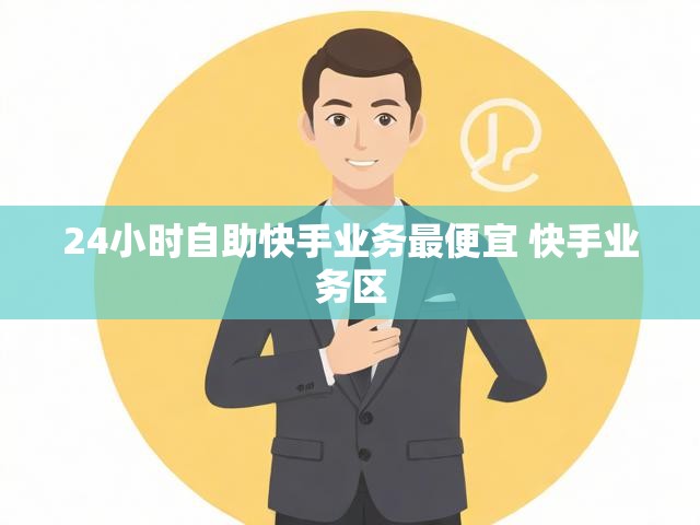 24小时自助快手业务最便宜 快手业务区