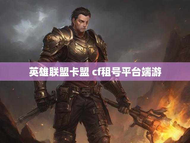 英雄联盟卡盟 cf租号平台端游