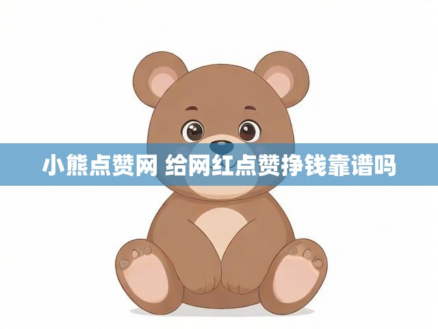 小熊点赞网 给网红点赞挣钱靠谱吗