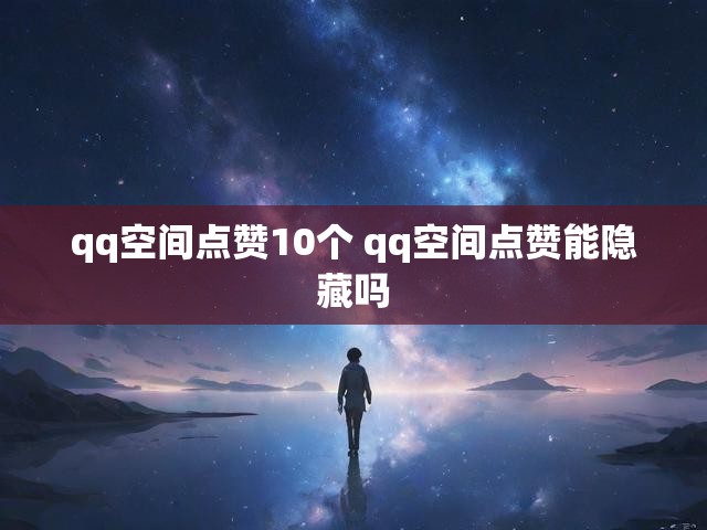 qq空间点赞10个 qq空间点赞能隐藏吗