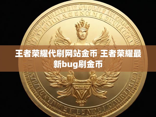 王者荣耀代刷网站金币 王者荣耀最新bug刷金币